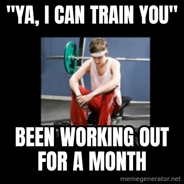 Annoying Gym Newbie meme: "ya, i can train you" / been working out for a month