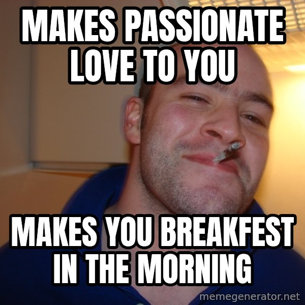 Good Guy Greg meme: Makes passionate love to you / makes you breakfest in the morning