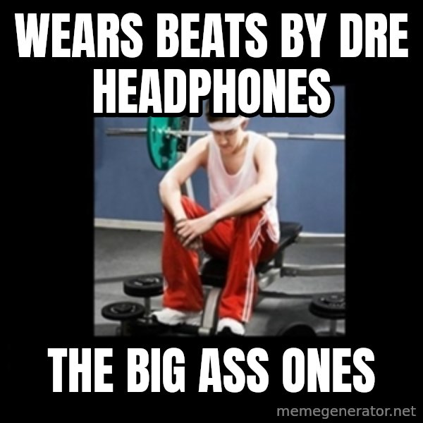 Annoying Gym Newbie meme: wears beats by Dre headphones / the big ass ones