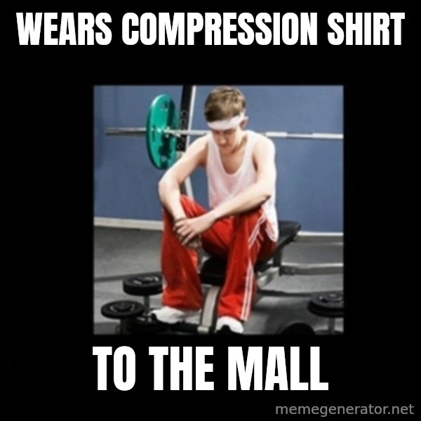 Annoying Gym Newbie meme: wears compression shirt / to the mall