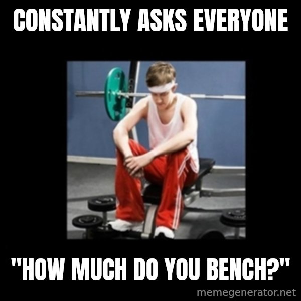Annoying Gym Newbie meme: constantly asks everyone / "how much do you bench?"