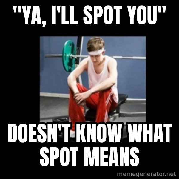 Annoying Gym Newbie meme: "ya, i'll spot you" / doesn't know what spot means