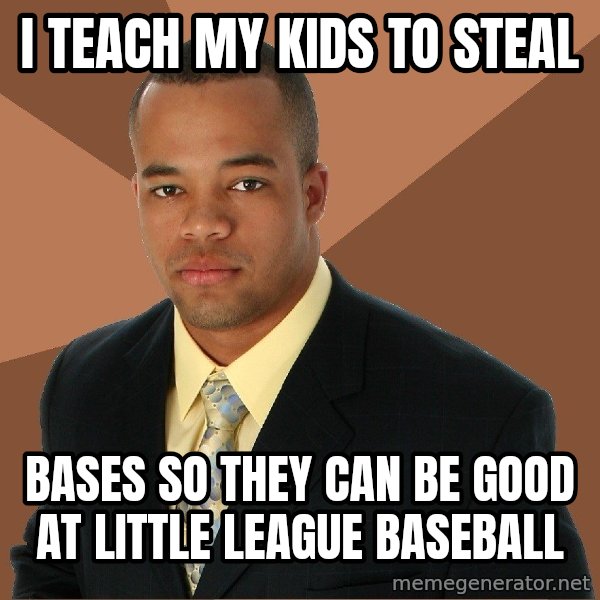 Successful Black Man meme: I teach my kids to steal / bases so they can be good at little league baseball