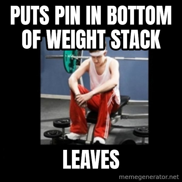 Annoying Gym Newbie meme: puts pin in bottom of weight stack / leaves