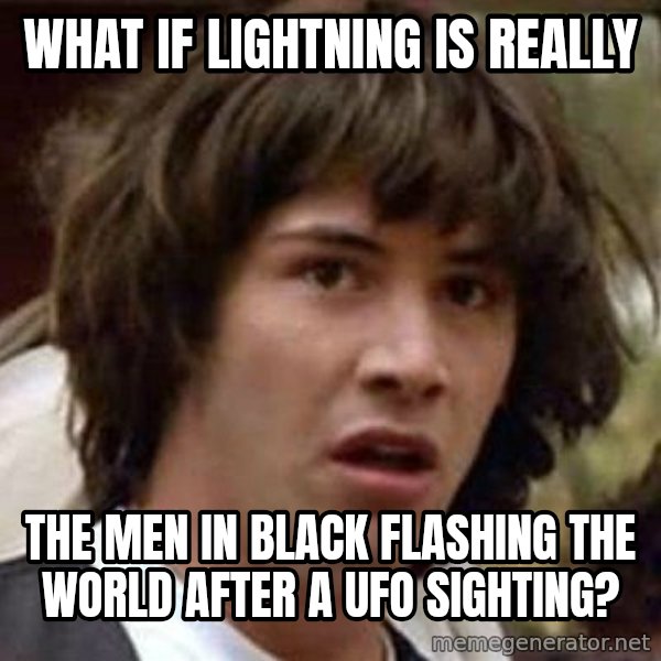 Conspiracy Keanu meme: WHAT IF LIGHTNING IS REALLY / THE MEN IN BLACK FLASHING THE WORLD AFTER A UFO SIGHTING?