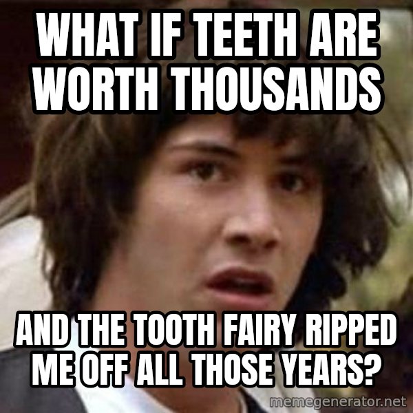 Conspiracy Keanu meme: WHAT IF TEETH ARE WORTH THOUSANDS / AND THE TOOTH FAIRY RIPPED ME OFF ALL THOSE YEARS?