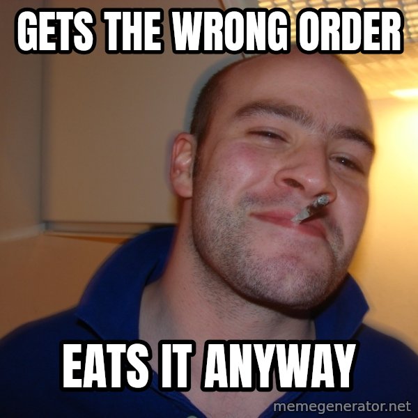 Good Guy Greg meme: Gets the wrong order / eats it anyway