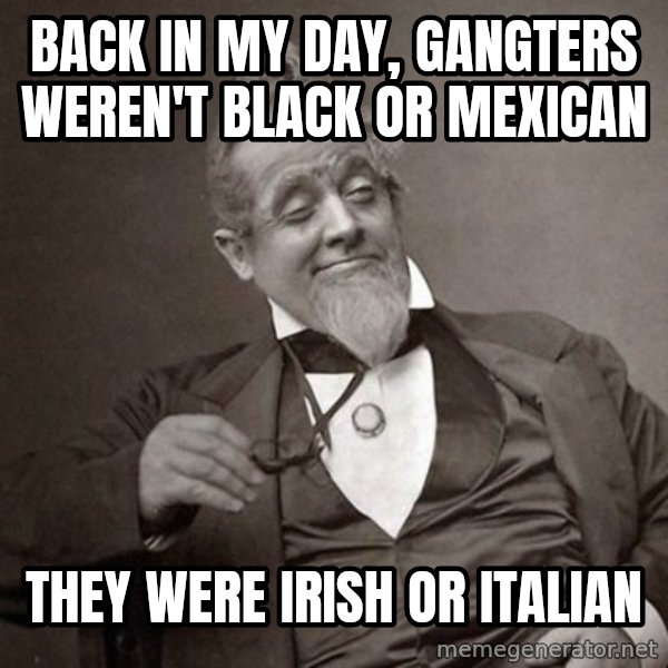 1889 [10] guy meme: back in my day, gangters weren't black or mexican / they were irish or italian