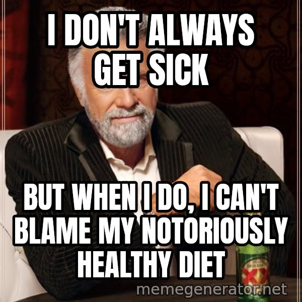 The Most Interesting Man In The World meme: I don't always get sick / but when i do, i can't blame my notoriously healthy diet