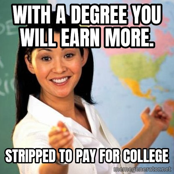Unhelpful High School Teacher meme: With a degree you will earn more. / Stripped to pay for college