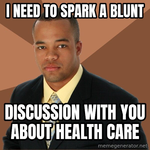 Successful Black Man meme: I need to spark a blunt / discussion with you about health care