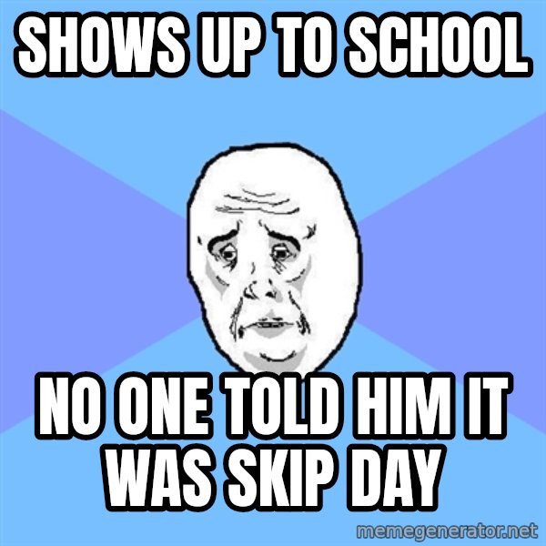 Okay Guy meme: shows up to school / no one told him it was skip day