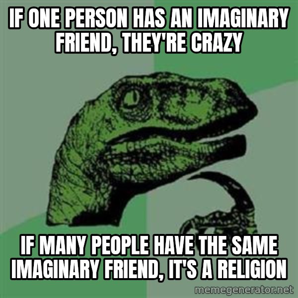Philosoraptor meme: If one person has an imaginary friend, they're crazy / if many people have the same imaginary friend, it's a religion