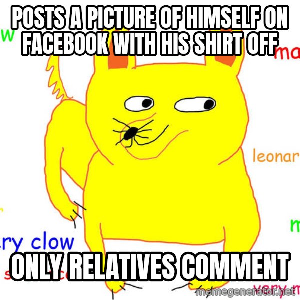 Forever Alone meme: Posts a picture of himself on facebook with his shirt off / only relatives comment