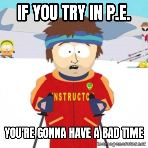 Bad time ski instructor 1 meme: if you try in p.e. / you're gonna have a bad time