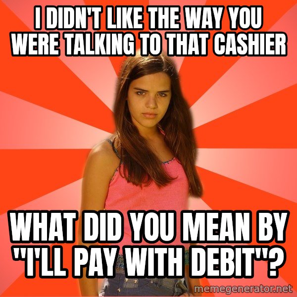 Jealous Girl meme: i DIDN'T LIKE THE WAY YOU WERE TALKING TO THAT CASHIER / What did you mean by "I'll pay with debit"?