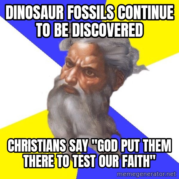 God meme: Dinosaur fossils continue to be discovered / christians say "god put them there to test our faith"