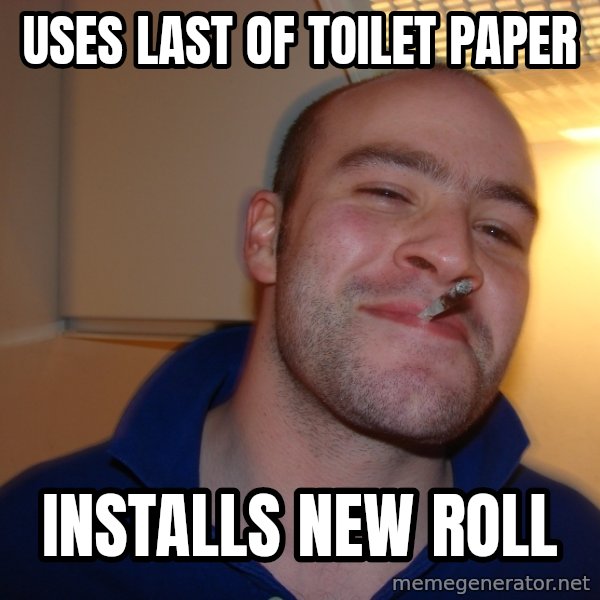 Good Guy Greg meme: uses last of toilet paper / installs new roll