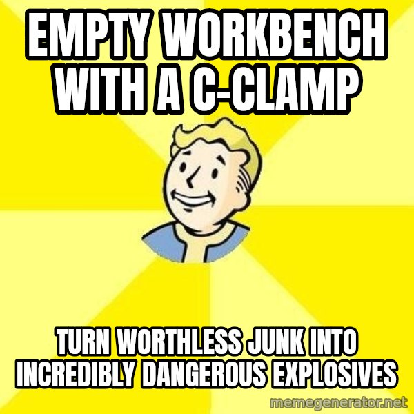 Fallout 3 meme: EMPTY WORKBENCH WITH A C-CLAMP / turn worthless junk into incredibly dangerous explosives