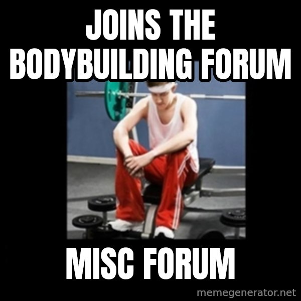 Annoying Gym Newbie meme: Joins the bodybuilding forum / Misc forum