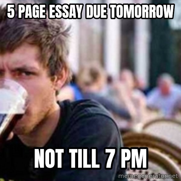 The Lazy College Senior meme: 5 page essay Due Tomorrow / Not till 7 pm