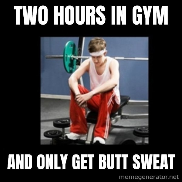 Annoying Gym Newbie meme: two hours in gym / and only get butt sweat