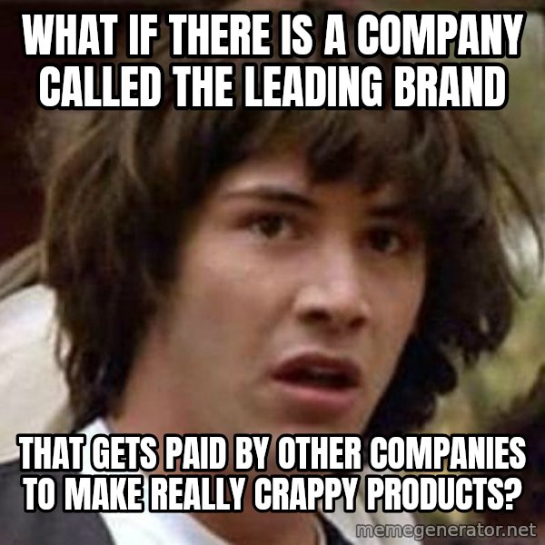 Conspiracy Keanu meme: What if there is a company called the leading brand / that gets paid by other companies to make really crappy products?