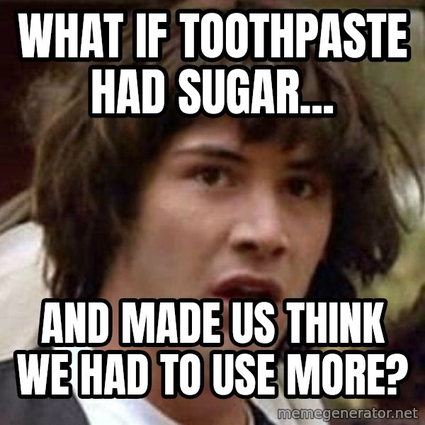 Conspiracy Keanu meme: what if toothpaste had sugar... / and made us think we had to use more?