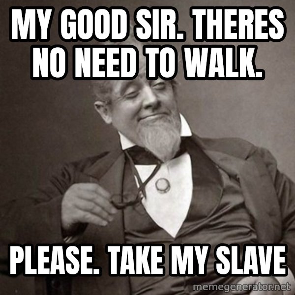 1889 [10] guy meme: my Good sir. Theres no need to walk. / Please. take my slave