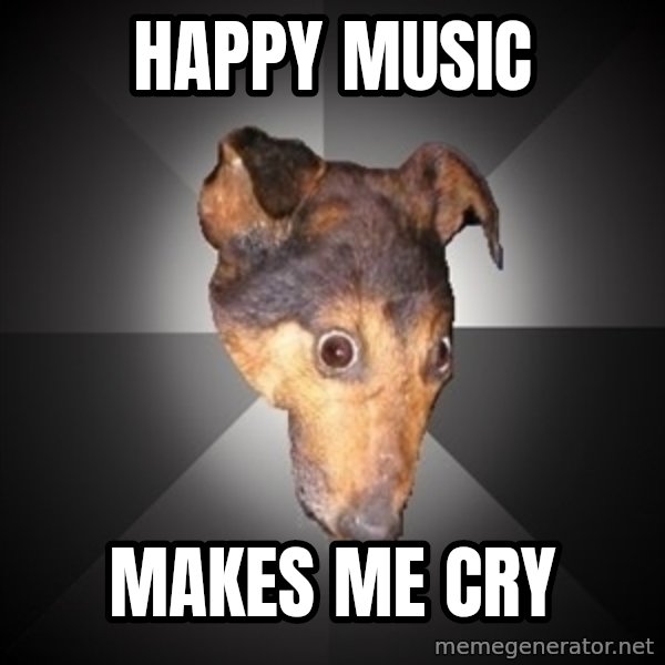 Depression Dog meme: Happy music / makes me cry