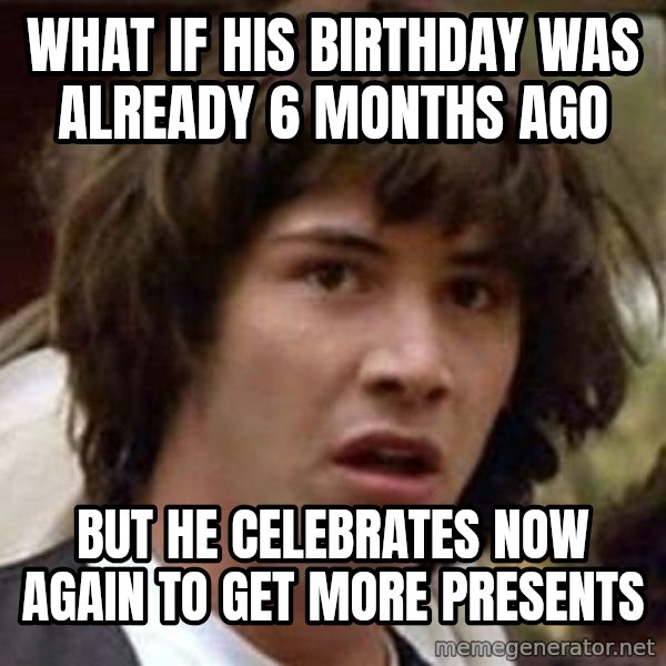 Conspiracy Keanu meme: what if his birthday was already 6 months ago / but he celebrates now again to get more presents