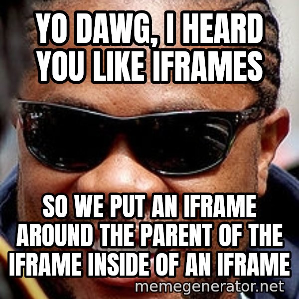 Xzibit meme: YO DAWG, I HEARD YOU LIKE IFRAMES / so we put an iframe around the parent of the iframe inside of an iframe