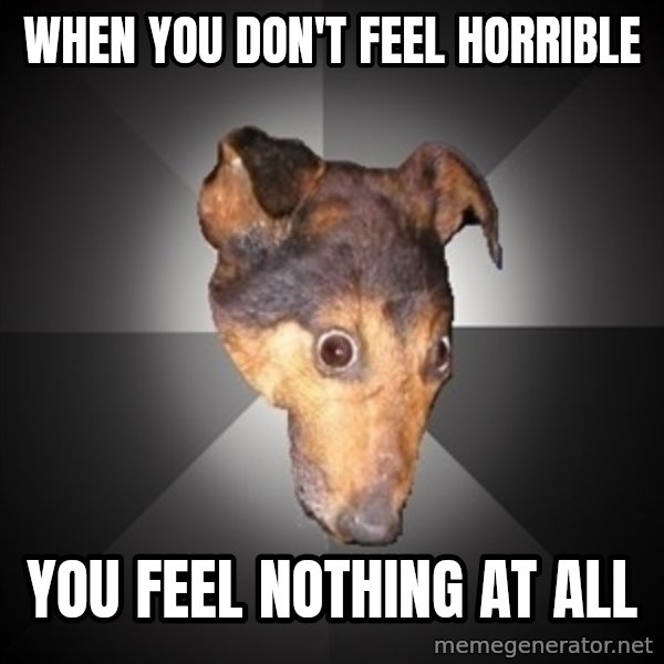 Depression Dog meme: When you Don't Feel Horrible / You Feel nothing at all
