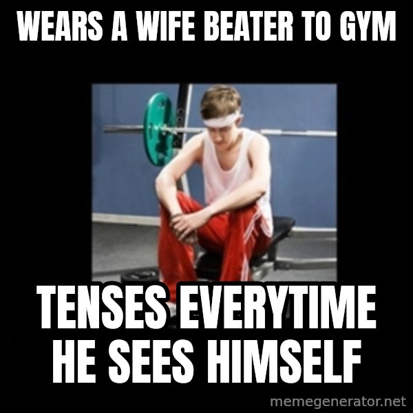 Annoying Gym Newbie meme: WEARS A WIFE BEATER TO GYM / TEnses everytime he sees himself