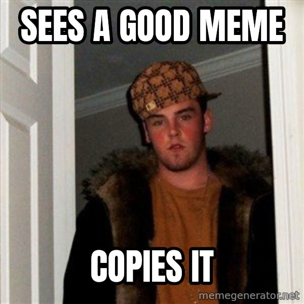 Scumbag Steve meme: sees a good meme / copies it