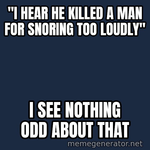 Misophonia Meerkat meme: "i hear he killed a man for snoring too loudly" / I see nothing odd about that