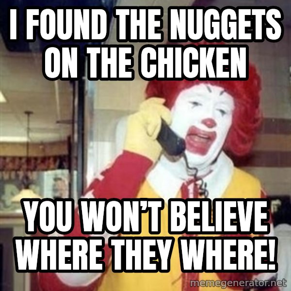 Ronald Mcdonald Call meme: I found the nuggets on the chicken / You won’t believe where they where!
