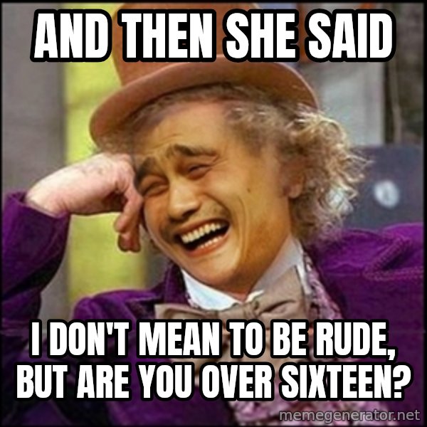 yaowonkaxd meme: ANd then she said / I don't mean to be rude, but are you over sixteen?