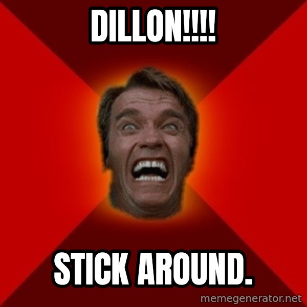 Angry Arnold meme: Dillon!!!! / Stick around.
