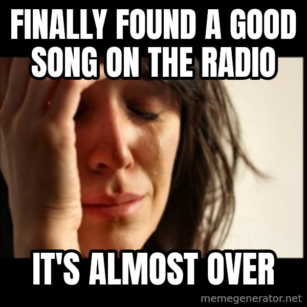 First World Problems meme: finally found a good song on the radio / it's almost over