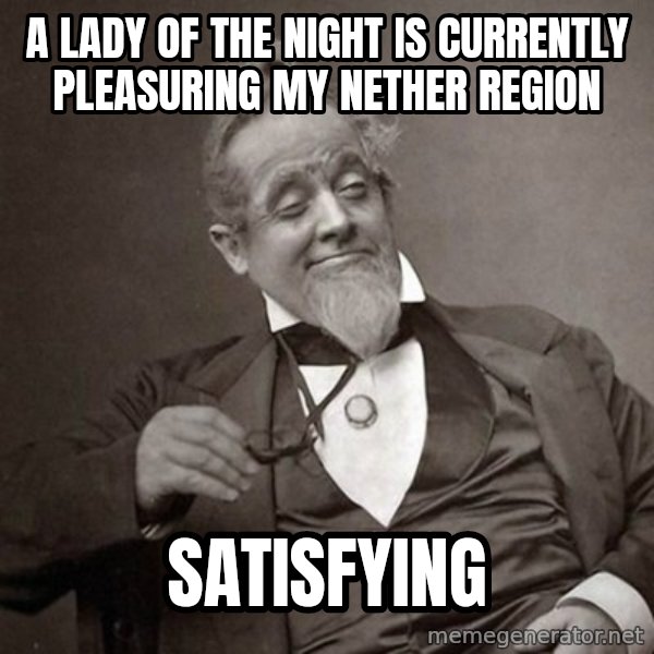 1889 [10] guy meme: A Lady of the night is currently pleasuring my nether region / satisfying