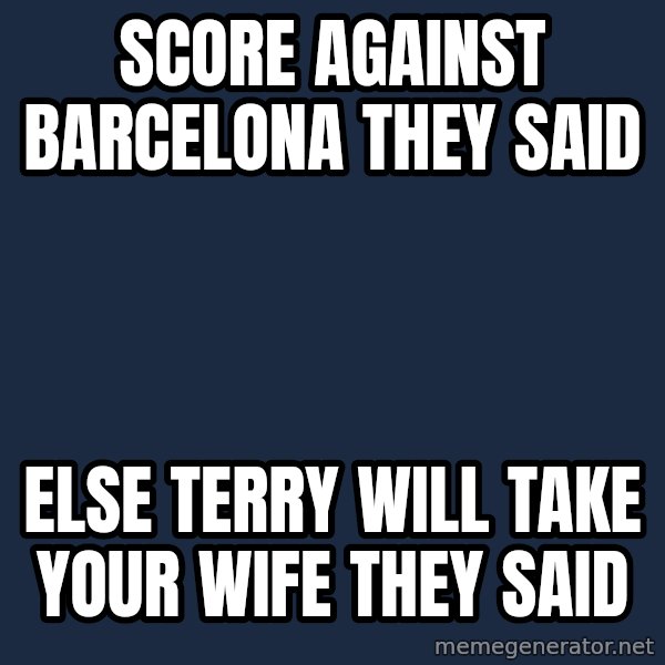 Fernando Torres Bitchface meme: Score against barcelona they said / else terry will take your wife they said