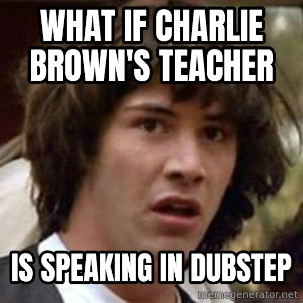 Conspiracy Keanu meme: what if charlie brown's teacher / is speaking in dubstep