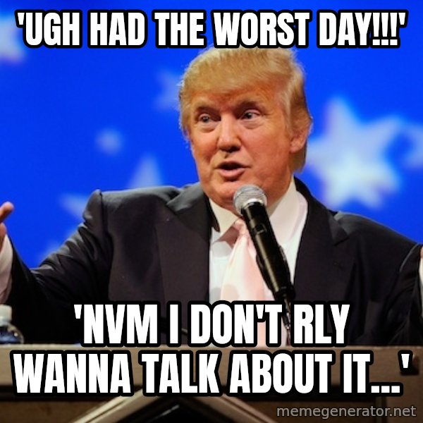 Annoying Facebook Girl meme: 'ugh had the worst day!!!' / 'nvm i don't rly wanna talk about it...'
