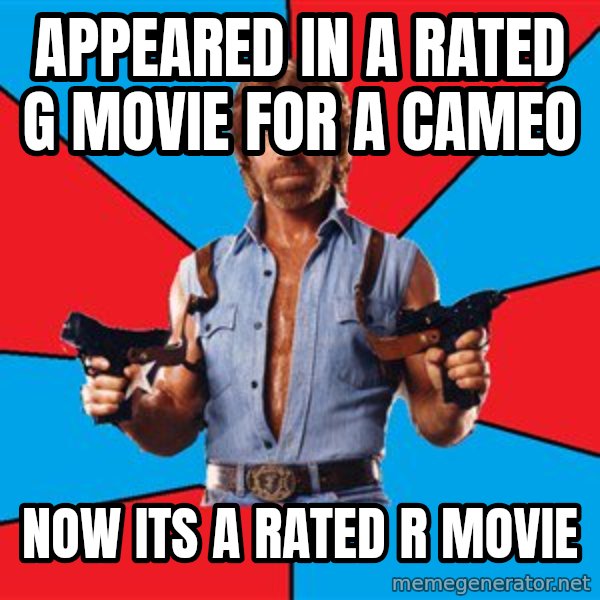 Chuck Norris  meme: appeared in a rated g movie for a cameo / Now its a rated R movie