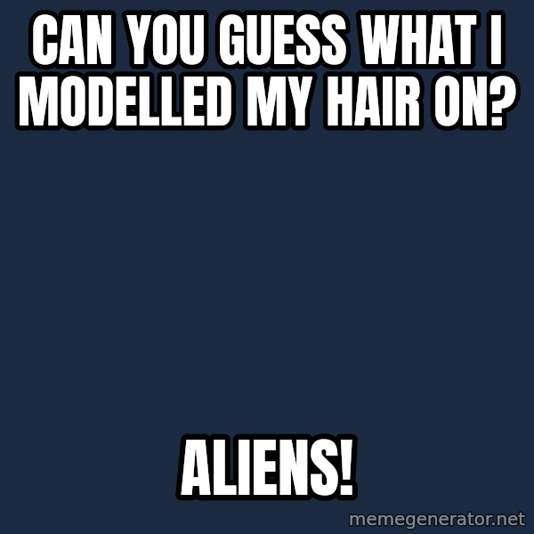 Ancient Aliens meme: Can you Guess What I Modelled my hair on? / ALIENS!