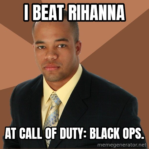 Successful Black Man meme: I beat rihanna / at call of duty: black ops.