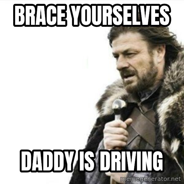 Prepare yourself meme: Brace yourselves / daddy is driving