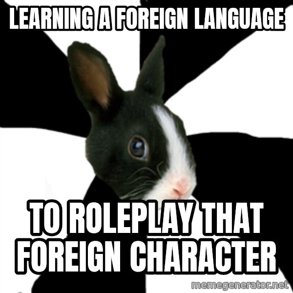 Roleplaying Rabbit meme: learning a foreign language / to roleplay that foreign character