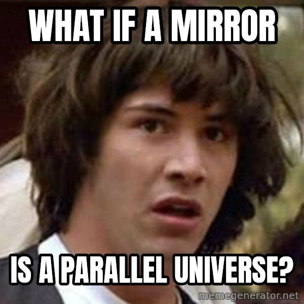 Conspiracy Keanu meme: what if a mirror / is a parallel universe?